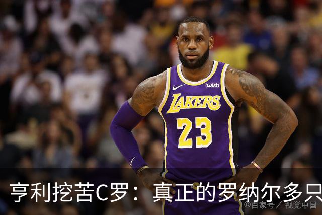 亨利挖苦C罗：真正的罗纳尔多只有一个