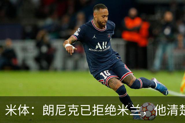 米体：朗尼克已拒绝米兰，他清楚阿莱格里经历、要求不受伊布干预